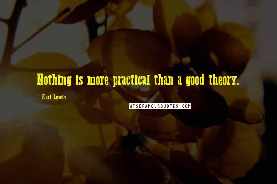 Kurt Lewin Quotes: Nothing is more practical than a good theory.