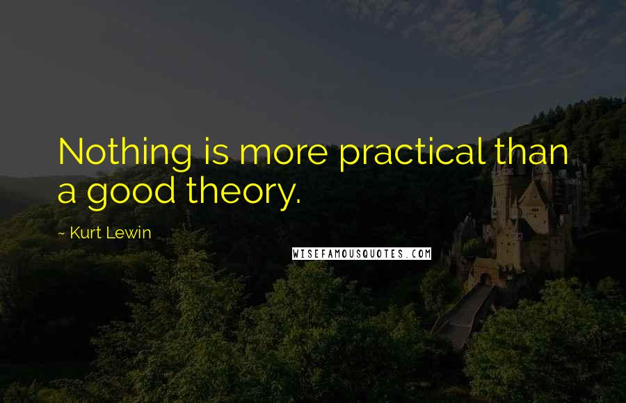 Kurt Lewin Quotes: Nothing is more practical than a good theory.