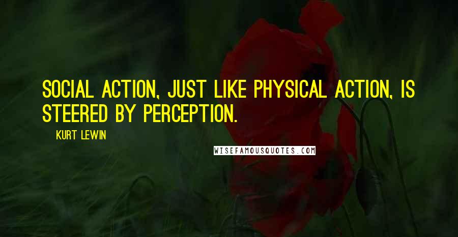 Kurt Lewin Quotes: Social action, just like physical action, is steered by perception.