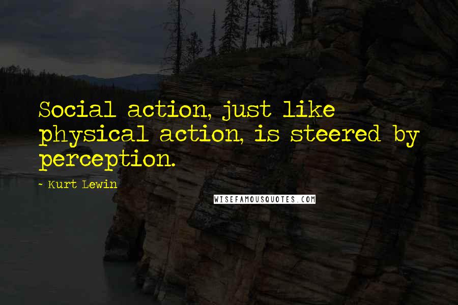 Kurt Lewin Quotes: Social action, just like physical action, is steered by perception.