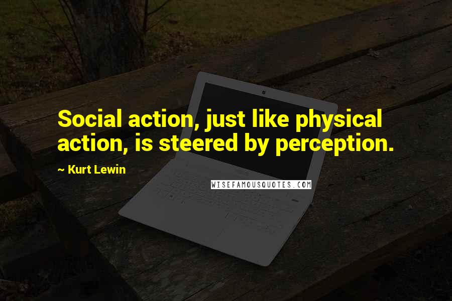 Kurt Lewin Quotes: Social action, just like physical action, is steered by perception.