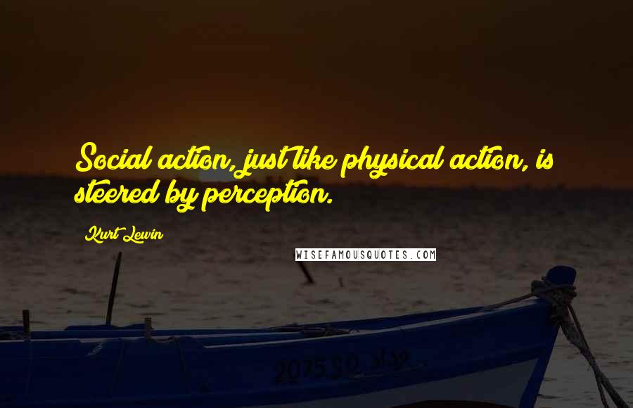 Kurt Lewin Quotes: Social action, just like physical action, is steered by perception.