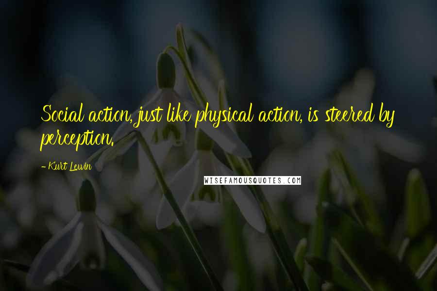 Kurt Lewin Quotes: Social action, just like physical action, is steered by perception.