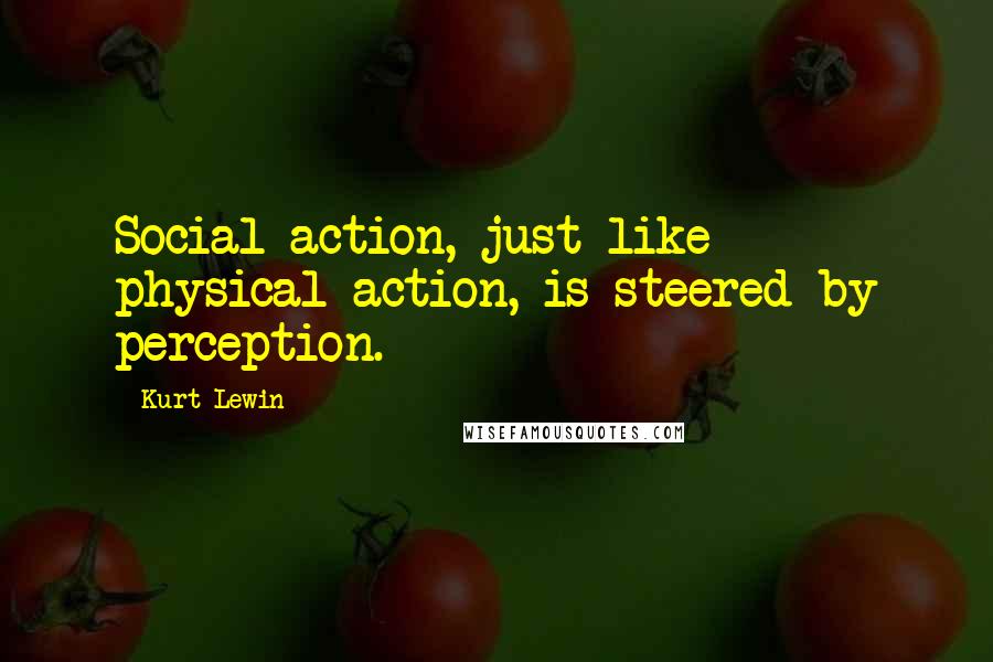 Kurt Lewin Quotes: Social action, just like physical action, is steered by perception.