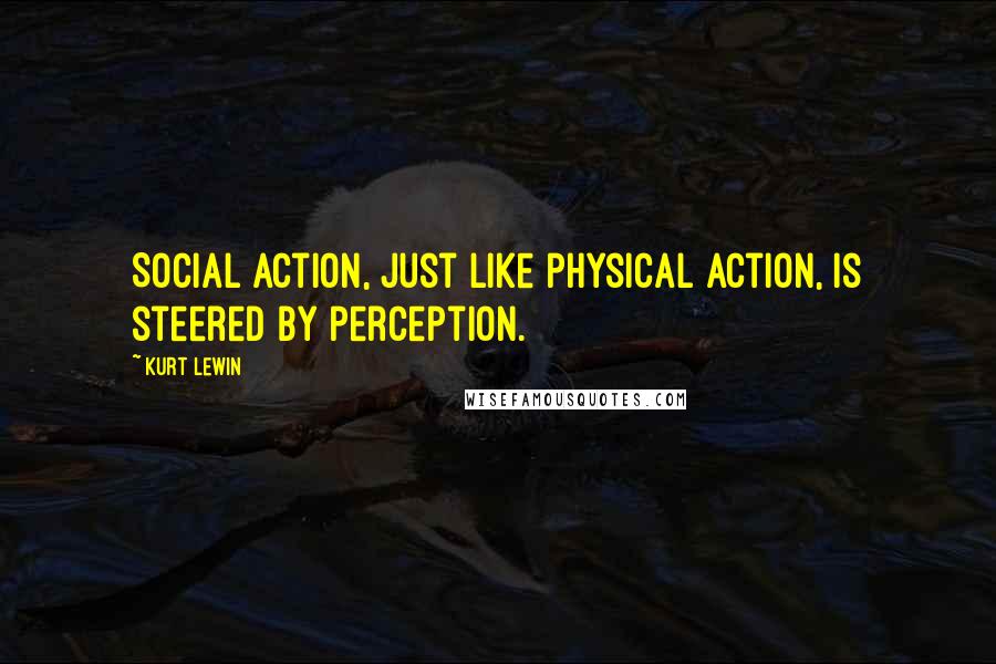 Kurt Lewin Quotes: Social action, just like physical action, is steered by perception.