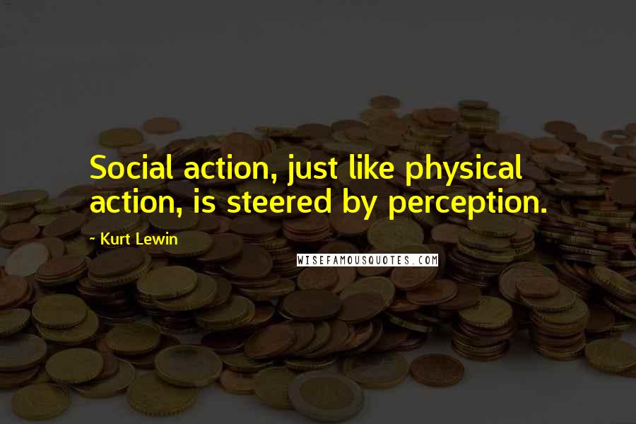 Kurt Lewin Quotes: Social action, just like physical action, is steered by perception.