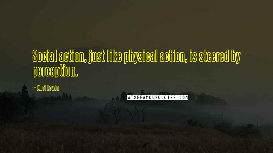 Kurt Lewin Quotes: Social action, just like physical action, is steered by perception.