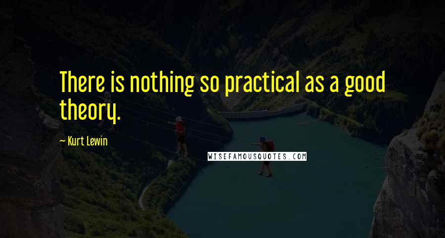 Kurt Lewin Quotes: There is nothing so practical as a good theory.