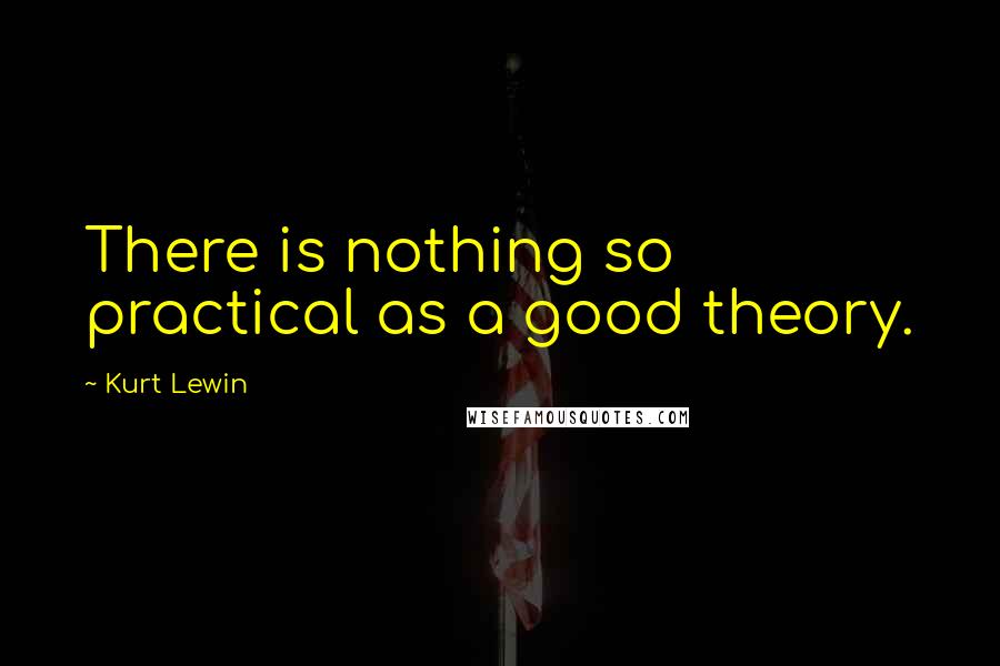 Kurt Lewin Quotes: There is nothing so practical as a good theory.