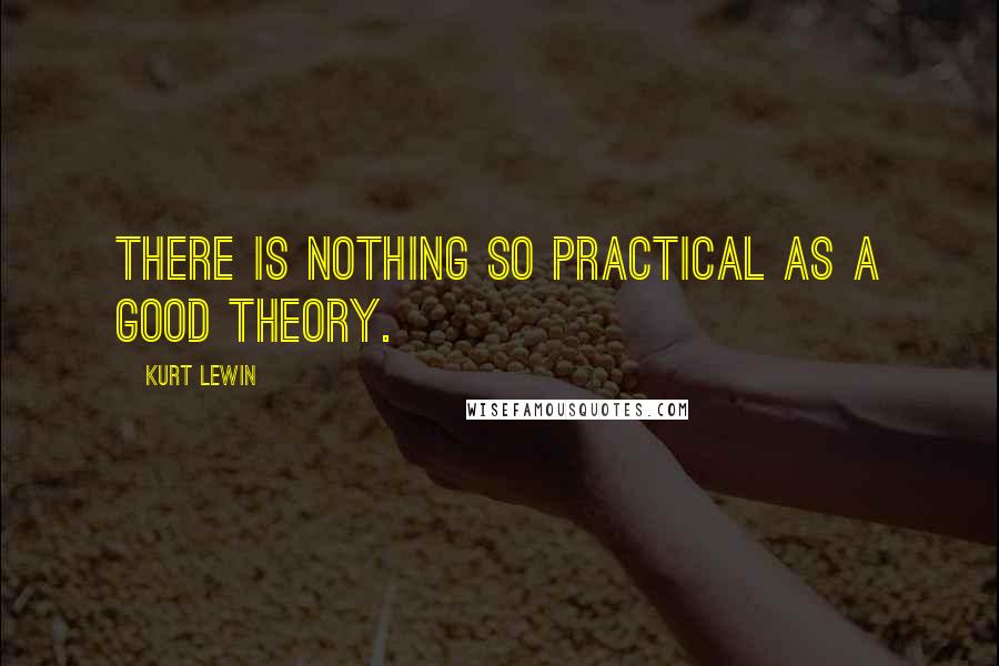 Kurt Lewin Quotes: There is nothing so practical as a good theory.