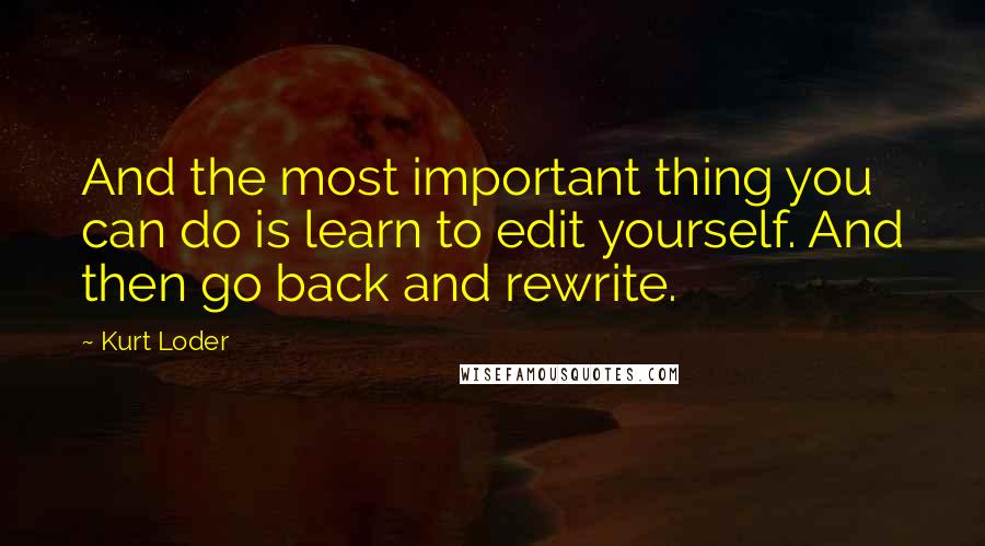 Kurt Loder Quotes: And the most important thing you can do is learn to edit yourself. And then go back and rewrite.