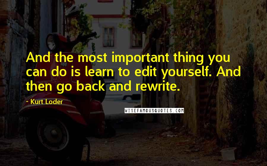 Kurt Loder Quotes: And the most important thing you can do is learn to edit yourself. And then go back and rewrite.