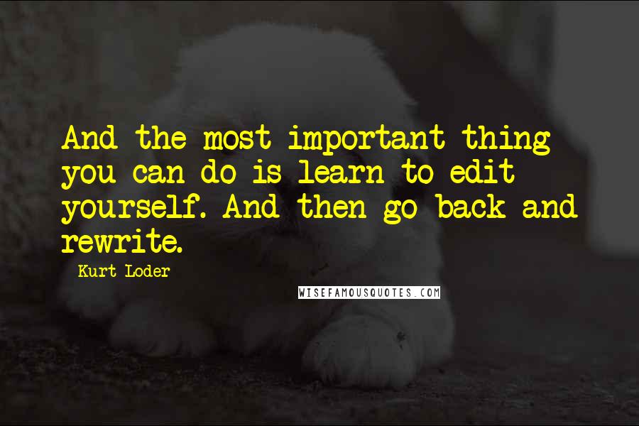 Kurt Loder Quotes: And the most important thing you can do is learn to edit yourself. And then go back and rewrite.