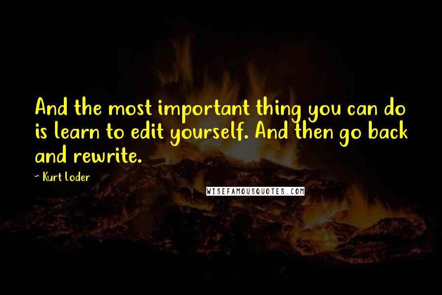 Kurt Loder Quotes: And the most important thing you can do is learn to edit yourself. And then go back and rewrite.