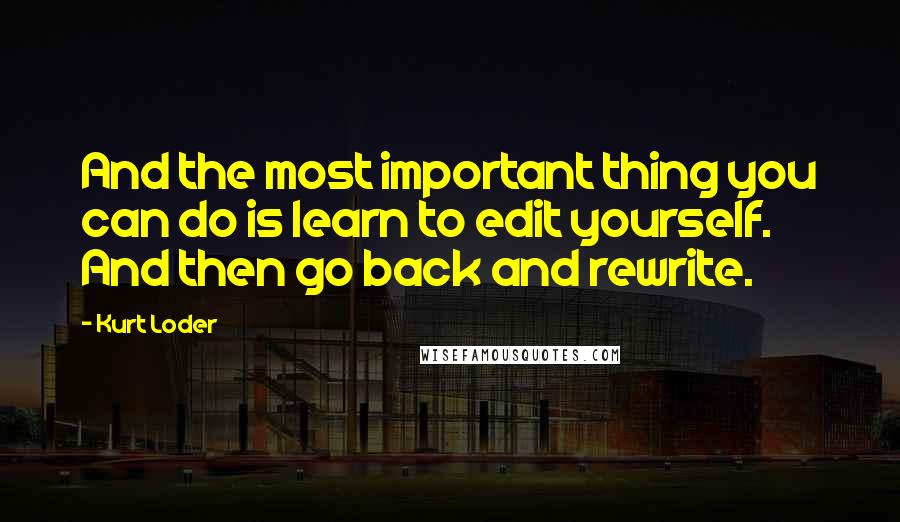 Kurt Loder Quotes: And the most important thing you can do is learn to edit yourself. And then go back and rewrite.