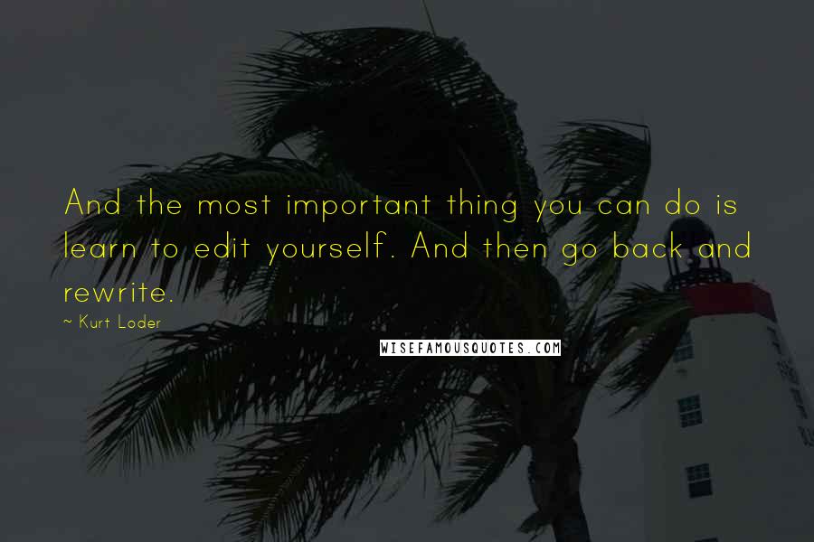 Kurt Loder Quotes: And the most important thing you can do is learn to edit yourself. And then go back and rewrite.