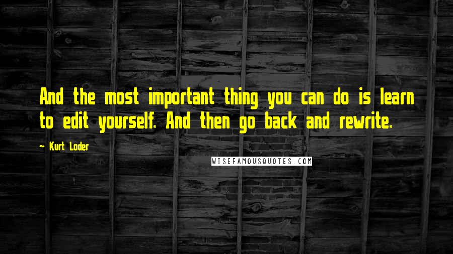 Kurt Loder Quotes: And the most important thing you can do is learn to edit yourself. And then go back and rewrite.