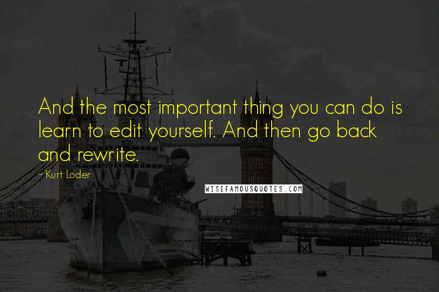 Kurt Loder Quotes: And the most important thing you can do is learn to edit yourself. And then go back and rewrite.