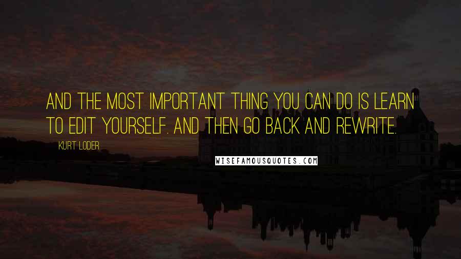 Kurt Loder Quotes: And the most important thing you can do is learn to edit yourself. And then go back and rewrite.