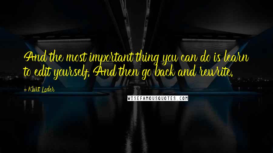 Kurt Loder Quotes: And the most important thing you can do is learn to edit yourself. And then go back and rewrite.