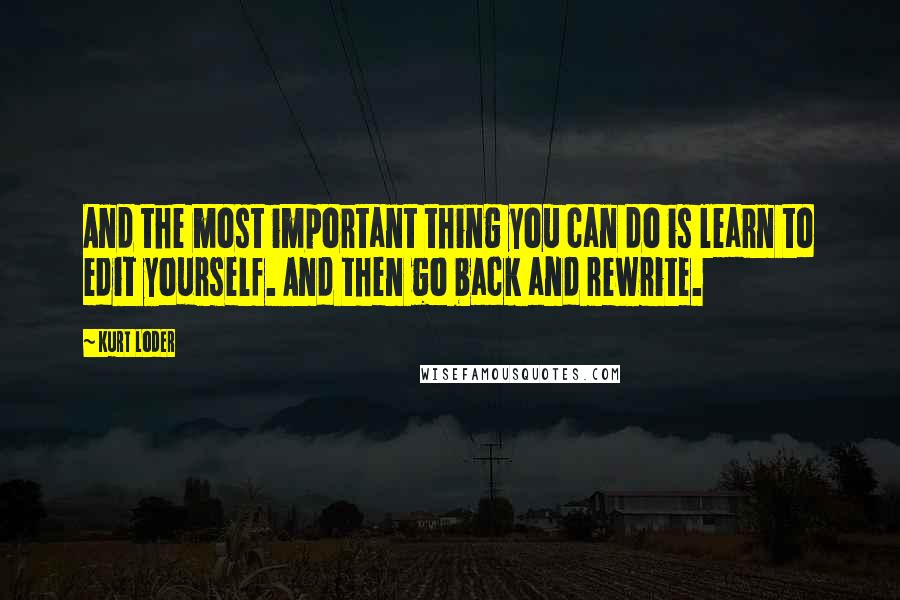 Kurt Loder Quotes: And the most important thing you can do is learn to edit yourself. And then go back and rewrite.
