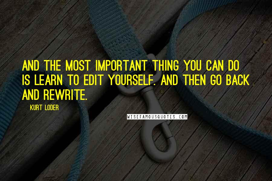 Kurt Loder Quotes: And the most important thing you can do is learn to edit yourself. And then go back and rewrite.