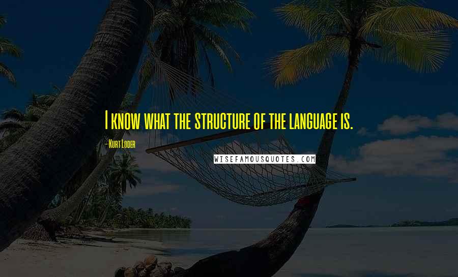 Kurt Loder Quotes: I know what the structure of the language is.