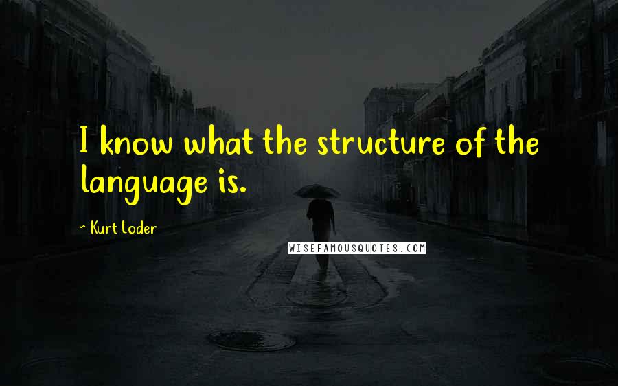 Kurt Loder Quotes: I know what the structure of the language is.