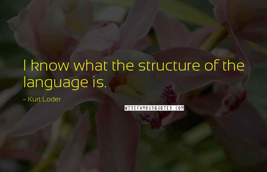 Kurt Loder Quotes: I know what the structure of the language is.