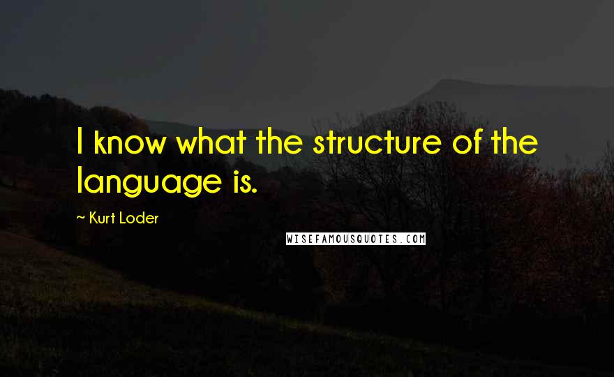 Kurt Loder Quotes: I know what the structure of the language is.