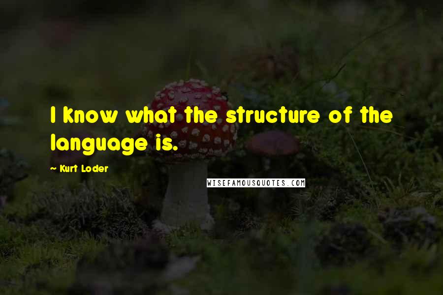 Kurt Loder Quotes: I know what the structure of the language is.