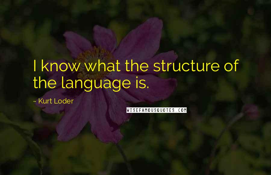 Kurt Loder Quotes: I know what the structure of the language is.