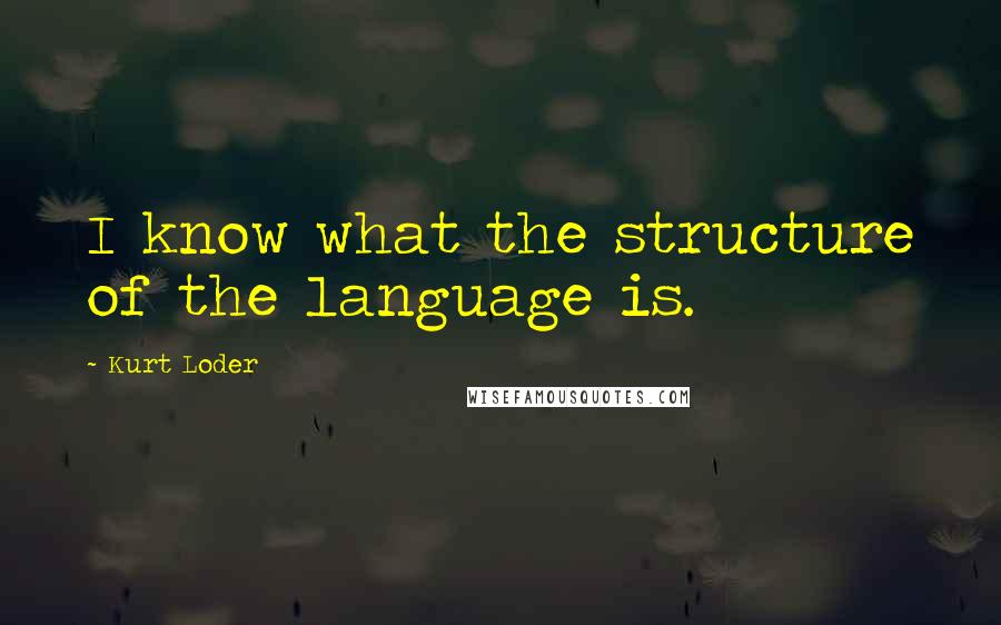 Kurt Loder Quotes: I know what the structure of the language is.