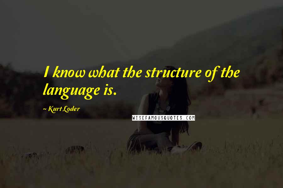 Kurt Loder Quotes: I know what the structure of the language is.