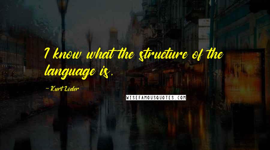 Kurt Loder Quotes: I know what the structure of the language is.