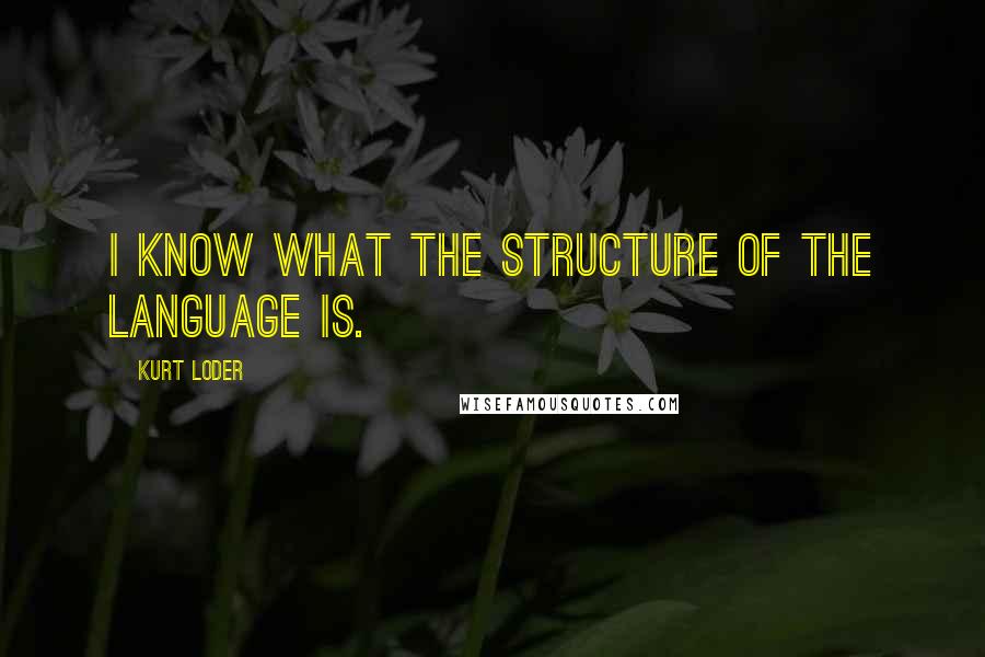 Kurt Loder Quotes: I know what the structure of the language is.