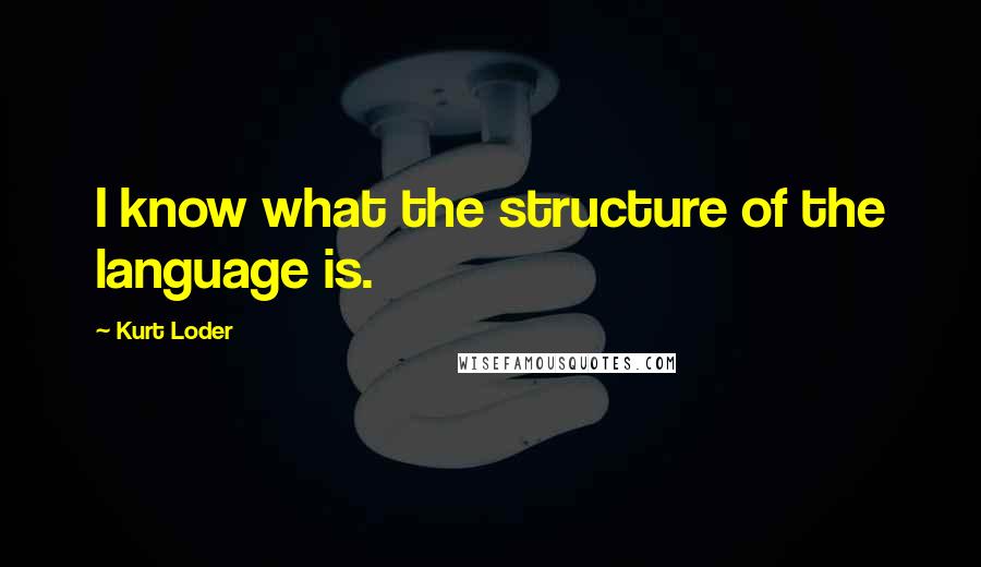 Kurt Loder Quotes: I know what the structure of the language is.