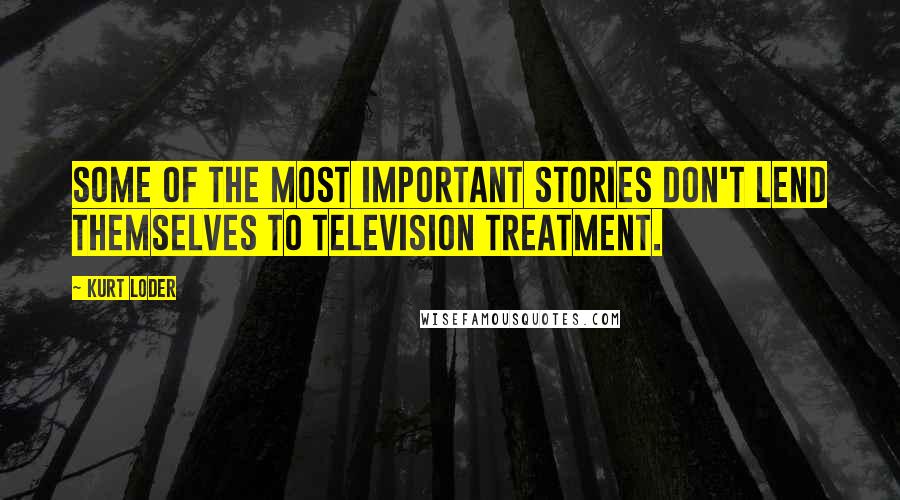 Kurt Loder Quotes: Some of the most important stories don't lend themselves to television treatment.