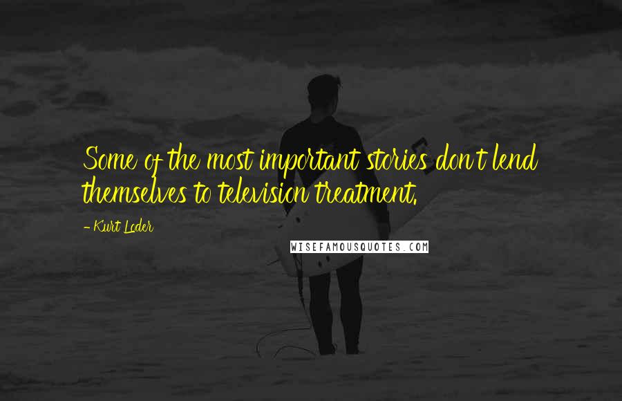 Kurt Loder Quotes: Some of the most important stories don't lend themselves to television treatment.