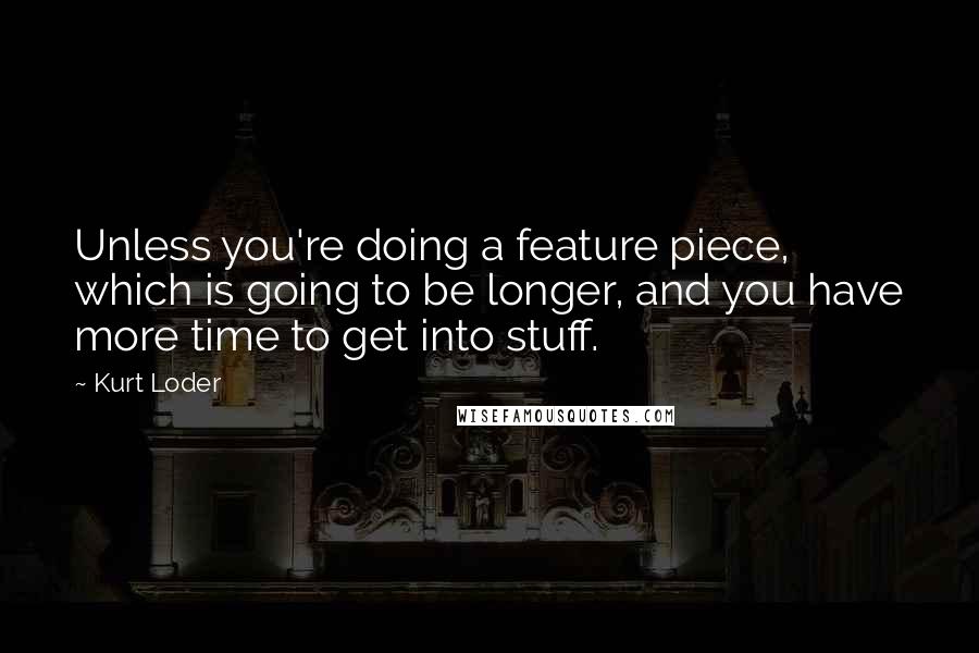 Kurt Loder Quotes: Unless you're doing a feature piece, which is going to be longer, and you have more time to get into stuff.