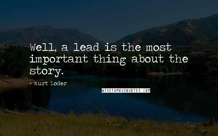 Kurt Loder Quotes: Well, a lead is the most important thing about the story.