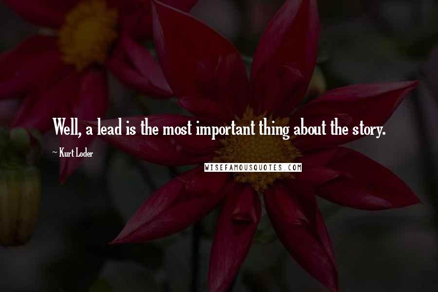 Kurt Loder Quotes: Well, a lead is the most important thing about the story.