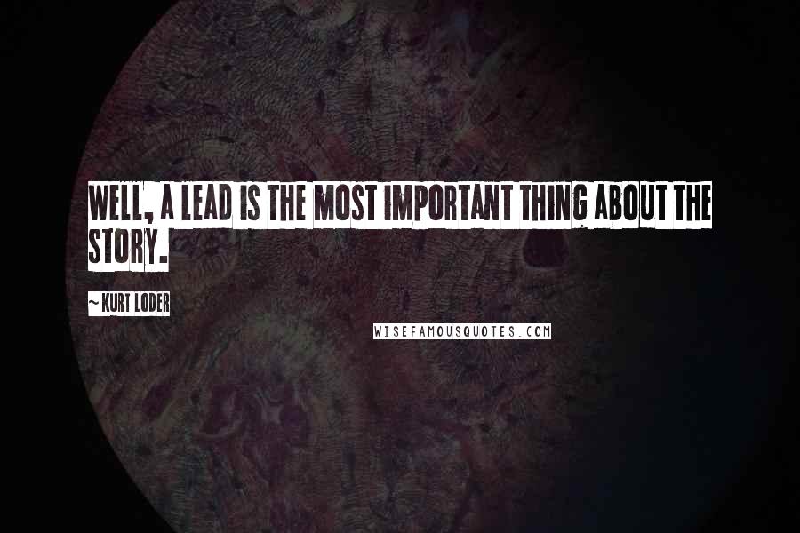 Kurt Loder Quotes: Well, a lead is the most important thing about the story.