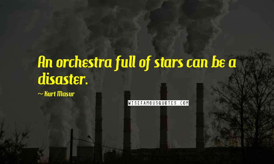 Kurt Masur Quotes: An orchestra full of stars can be a disaster.