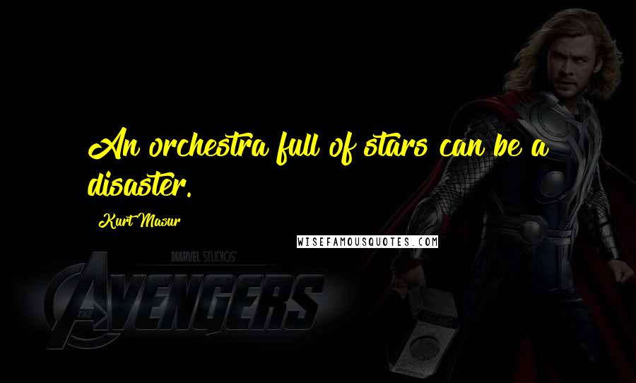 Kurt Masur Quotes: An orchestra full of stars can be a disaster.