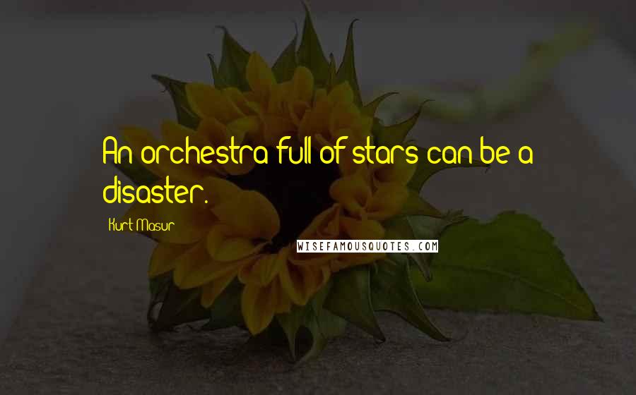 Kurt Masur Quotes: An orchestra full of stars can be a disaster.