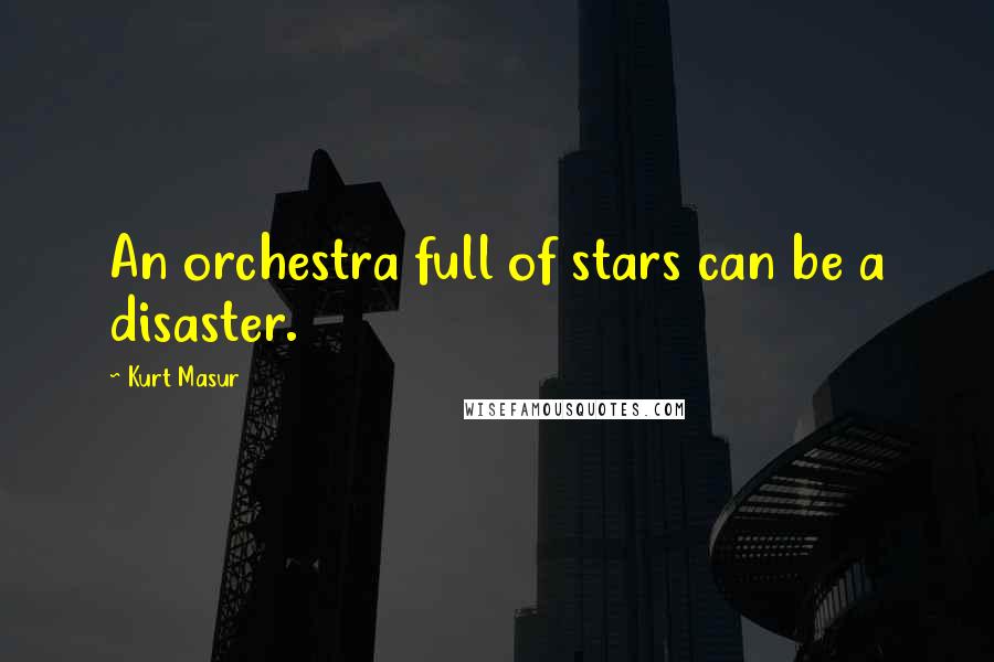 Kurt Masur Quotes: An orchestra full of stars can be a disaster.