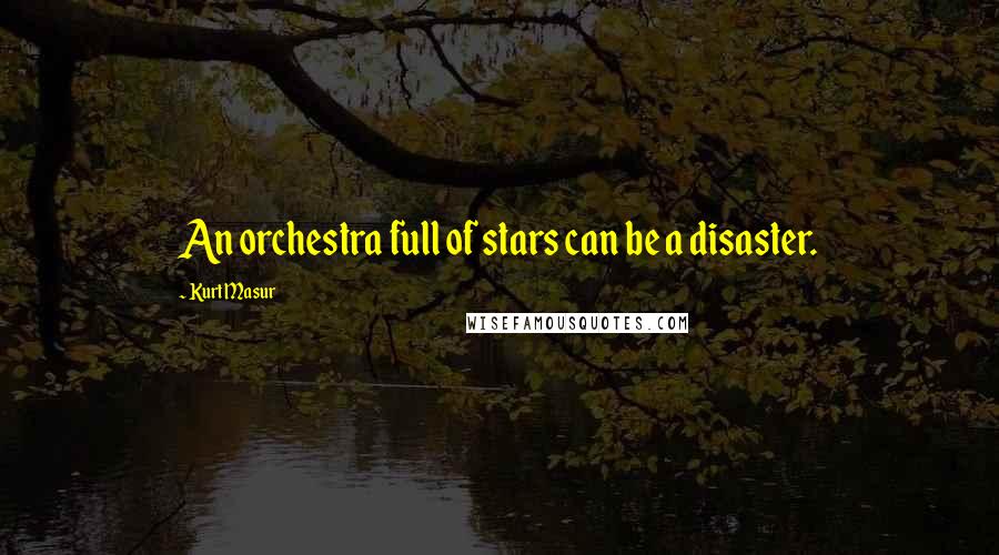 Kurt Masur Quotes: An orchestra full of stars can be a disaster.