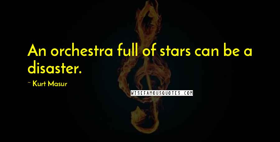 Kurt Masur Quotes: An orchestra full of stars can be a disaster.