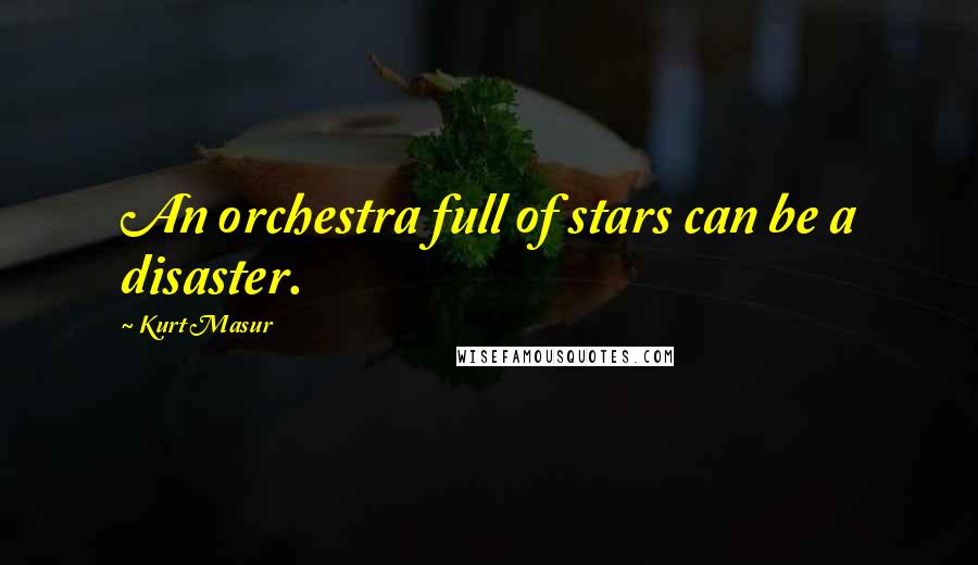 Kurt Masur Quotes: An orchestra full of stars can be a disaster.